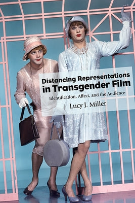 Distancing Representations in Transgender Film: Identification, Affect, and the Audience by Miller, Lucy J.