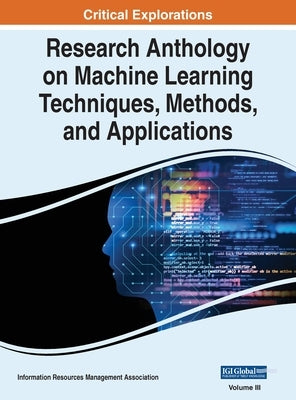 Research Anthology on Machine Learning Techniques, Methods, and Applications, VOL 3 by Management Association, Information R.