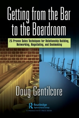 Getting from the Bar to the Boardroom: 25 Proven Sales Techniques for Relationship Building, Networking, Negotiating, and Dealmaking by Gentilcore, Doug