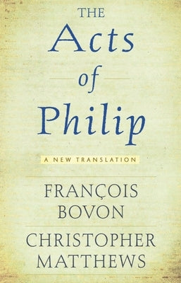 Acts of Philip: A New Translation by Bovon, Fran&#231;ois