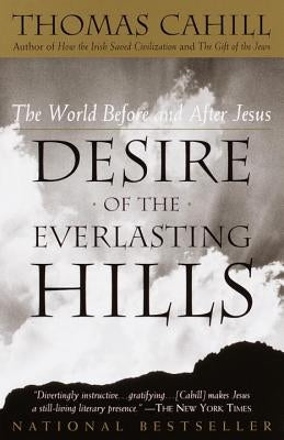 Desire of the Everlasting Hills: The World Before and After Jesus by Cahill, Thomas