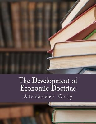 The Development of Economic Doctrine (Large Print Edition): An Introductory Survey by Gray, Alexander