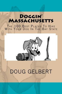 Doggin' Massachusetts: The 100 Best Places To Hike With Your Dog In The Bay State by Gelbert, Doug