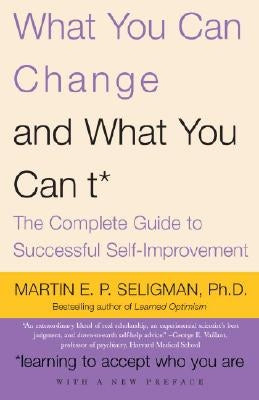 What You Can Change and What You Can't: The Complete Guide to Successful Self-Improvement by Seligman, Martin E. P.