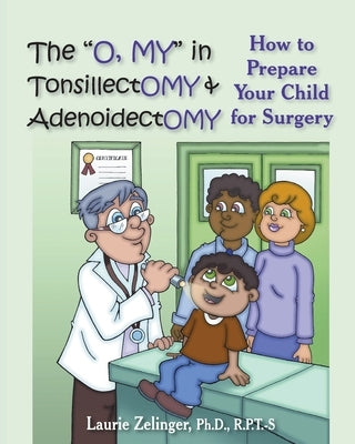 The O, My in Tonsillectomy & Adenoidectomy: How to Prepare Your Child for Surgery, a Parent's Manual by Zelinger, Laurie E.