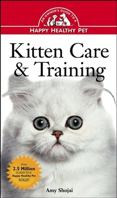 Kitten Care & Training: An Owner's Guide to a Happy Healthy Pet by Shojai, Amy D.