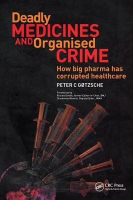 Deadly Medicines and Organised Crime: How Big Pharma Has Corrupted Healthcare by Gotzsche, Peter