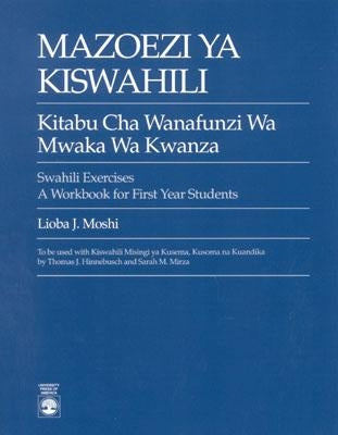 Mazoezi ya Kiswahili: Kitabu cha Wanafunzi wa Mwaka wa Kwanza Swahili Exercises: A Workbook for First Year Students by Moshi, Lioba J.