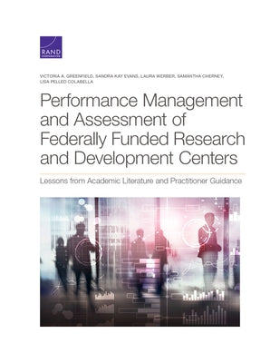 Performance Management and Assessment of Federally Funded Research and Development Centers: Lessons from Academic Literature and Practitioner Guidance by Greenfield, Victoria A.