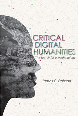 Critical Digital Humanities: The Search for a Methodology by Dobson, James E.