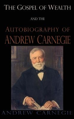 Gospel of Wealth and the Autobiography of Andrew Carnegie by Carnegie, Andrew