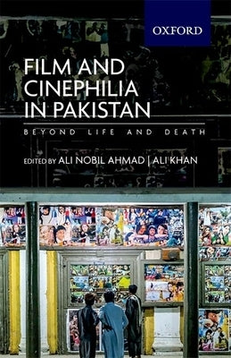 Film and Cinephilia in Pakistan: Beyond Life and Death by Ahmad, Ali Nobil