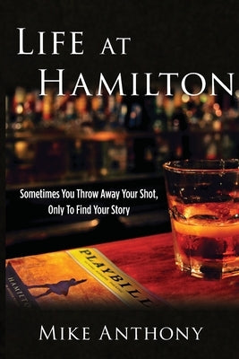 Life at Hamilton: Sometimes You Throw Away Your Shot, Only to Find Your Story by Anthony, Mike