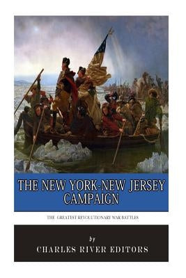The Greatest Revolutionary War Battles: The New York-New Jersey Campaign by Charles River Editors