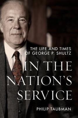 In the Nation's Service: The Life and Times of George P. Shultz by Taubman, Philip