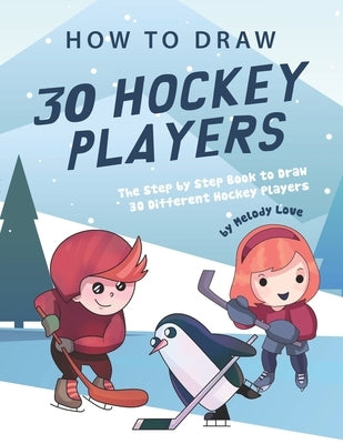 How to Draw 30 Hockey Players: The Step by Step Book to Draw 30 Different Hockey Players by Love, Melody