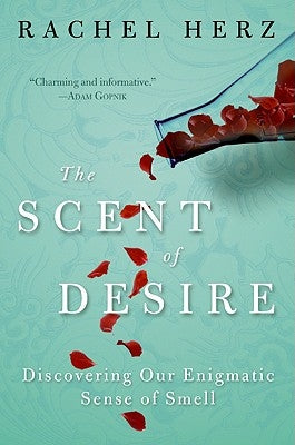 The Scent of Desire: Discovering Our Enigmatic Sense of Smell by Herz, Rachel