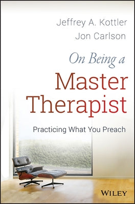 On Being a Master Therapist: Practicing What You Preach by Kottler, Jeffrey A.