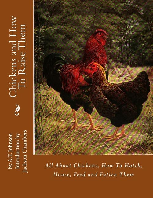 Chickens and How To Raise Them: All About Chickens, How To Hatch, House, Feed and Fatten Them by Chambers, Jackson
