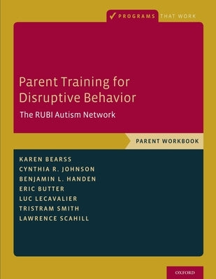 Parent Training for Disruptive Behavior: The Rubi Autism Network, Parent Workbook by Bearss, Karen