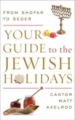 Your Guide to the Jewish Holidays: From Shofar to Seder by Axelrod, Cantor Matt