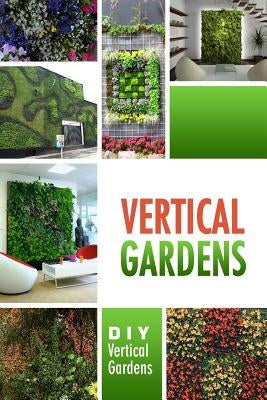 Vertical Gardens - DIY Vertical Gardens: The Do It Yourself Step-By-Step Vertical Garden Playbook by Beth White