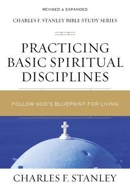 Practicing Basic Spiritual Disciplines: Follow God's Blueprint for Living by Stanley, Charles F.