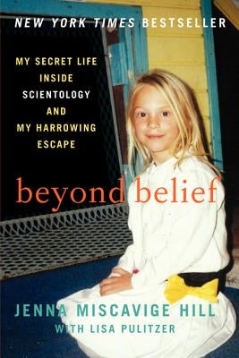 Beyond Belief: My Secret Life Inside Scientology and My Harrowing Escape by Hill, Jenna Miscavige