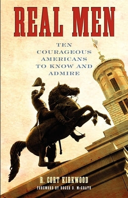 Real Men: Ten Courageous Americans to Know and Admire by Kirkwood, R. Cort