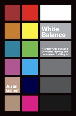 White Balance: How Hollywood Shaped Colorblind Ideology and Undermined Civil Rights by Gomer, Justin