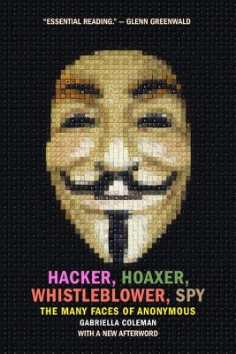 Hacker, Hoaxer, Whistleblower, Spy: The Many Faces of Anonymous by Coleman, Gabriella