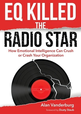 EQ Killed the Radio Star: How Emotional Intelligence Can Crush or Crash Your Organization by Vanderburg, Alan