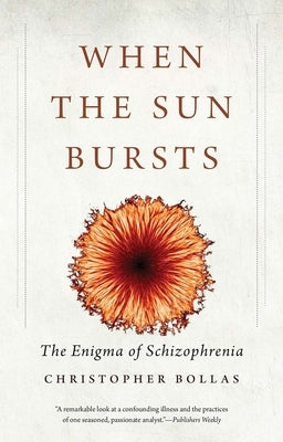 When the Sun Bursts: The Enigma of Schizophrenia by Bollas, Christopher