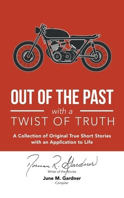 Out of the Past with a Twist of Truth: A Collection of Original True Short Stories with an Application to Life by Gardner, Norman R.