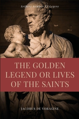 The Golden Legend or Lives of the Saints: Unabridged Premium Edition in Seven Volumes by De Voragine, Jacobus