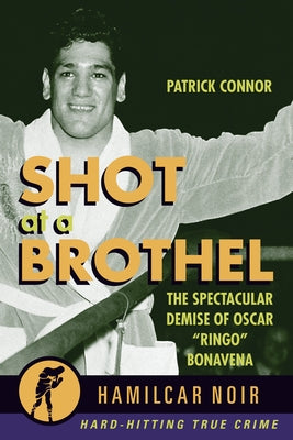 Shot at a Brothel: The Spectacular Demise of Oscar Ringo Bonavena by Connor, Patrick