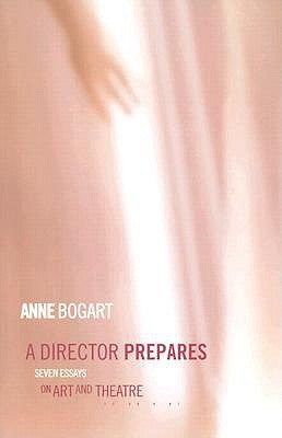 A Director Prepares: Seven Essays on Art and Theatre by Bogart, Anne