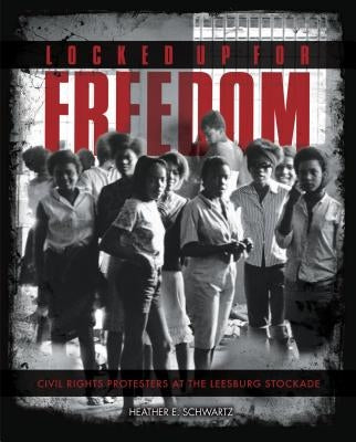 Locked Up for Freedom: Civil Rights Protesters at the Leesburg Stockade by Schwartz, Heather E.