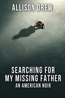 Searching for my Missing Father: An American Noir by Drew, Allison