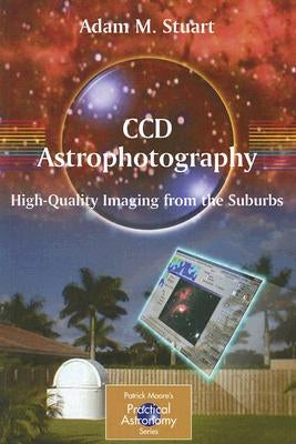 CCD Astrophotography: High-Quality Imaging from the Suburbs by Stuart, Adam