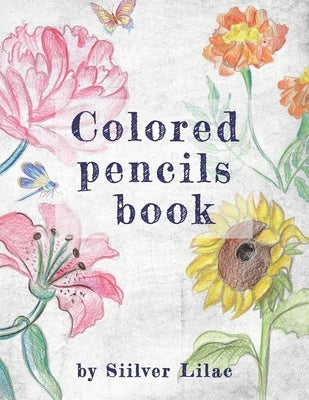 Colored Pencils Book: Drawing and Painting with Colored Pencils for Everyone! by Lilac, Siilver