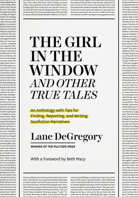 "The Girl in the Window" and Other True Tales: An Anthology with Tips for Finding, Reporting, and Writing Nonfiction Narratives by Degregory, Lane
