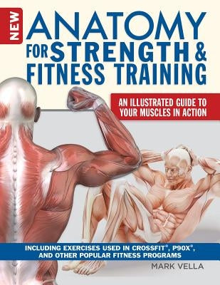 New Anatomy for Strength & Fitness Training: An Illustrated Guide to Your Muscles in Action Including Exercises Used in Crossfit(r), P90x(r), and Othe by Vella, Mark