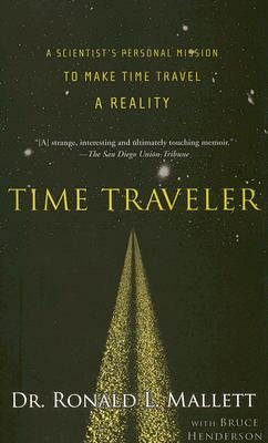 Time Traveler: A Scientist's Personal Mission to Make Time Travel a Reality by Mallett, Ronald L.