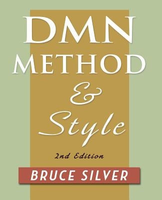 DMN Method and Style. 2nd Edition: A Business Pracitioner's Guide to Decision Modeling by Silver, Bruce