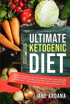 Ultimate Keto Cookbook: The Ultimate Ketogenic Diet - Lose 30 Pounds in 30 Days through the 10 Day Cleanse, Intermittent Fasting, Keto Meal Pl by Ardana, Jane