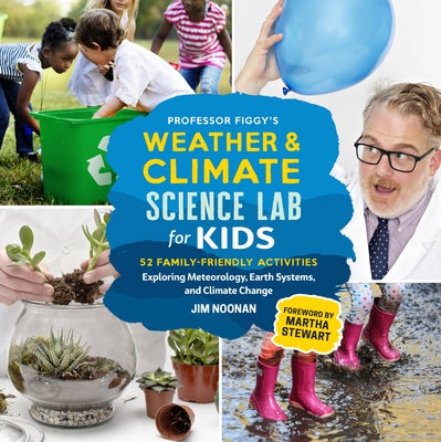 Professor Figgy's Weather and Climate Science Lab for Kids: 52 Family-Friendly Activities Exploring Meteorology, Earth Systems, and Climate Change by Noonan, Jim