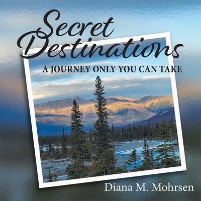 Secret Destinations: A Journey Only You Can Take by Mohrsen, Diana M.