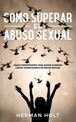 Cómo Superar el Abuso Sexual: Pasos Importantes para Poder Superar Casos Complicados de Abuso Sexual by Holt, Herman