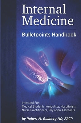 Internal Medicine Bulletpoints Handbook: Intended for: Medical students, Ambulists, Hospitalists, Nurse Practitioners, and Physician Assistants by Gullberg, Robert M.
